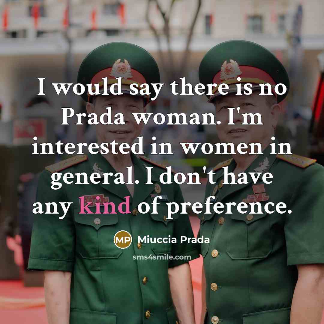 “I would say there is no Prada woman. I'm interested in women in general. I don't have any kind of preference.” quote by Miuccia Prada