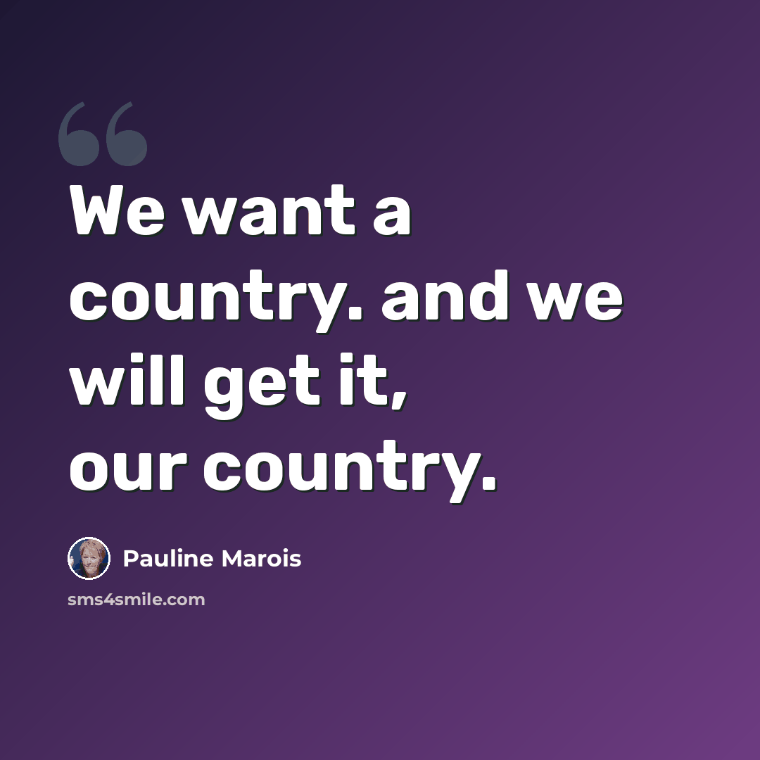 “We want a country. and we will get it, our country.” quote by Pauline Marois