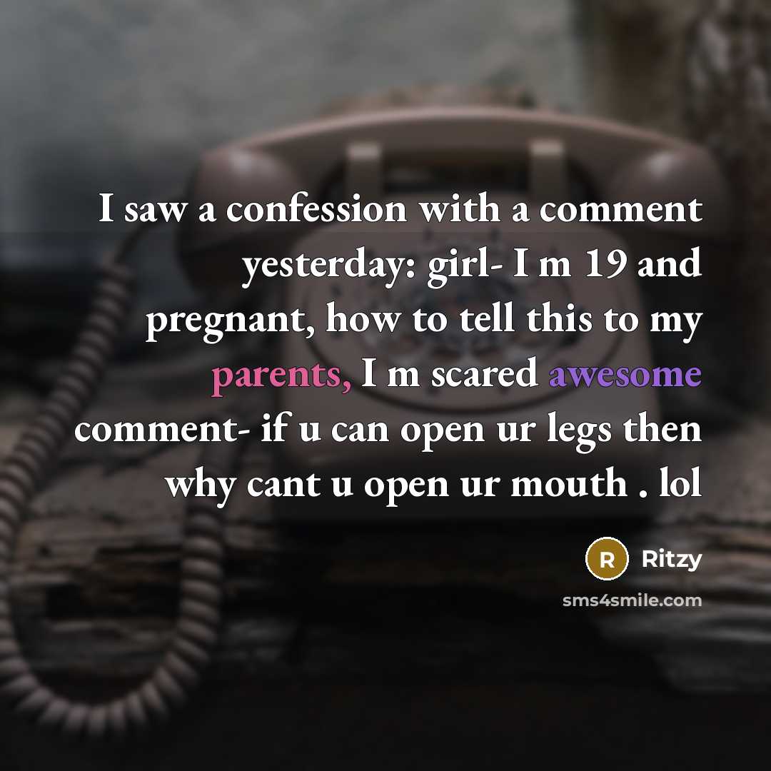 “I saw a confession with a comment yesterday: girl- I m 19 and pregnant, how to tell this to my parents, I m scared awesome comment- if u can open ur legs then why cant u open ur mouth . lol” quote by Ritzy