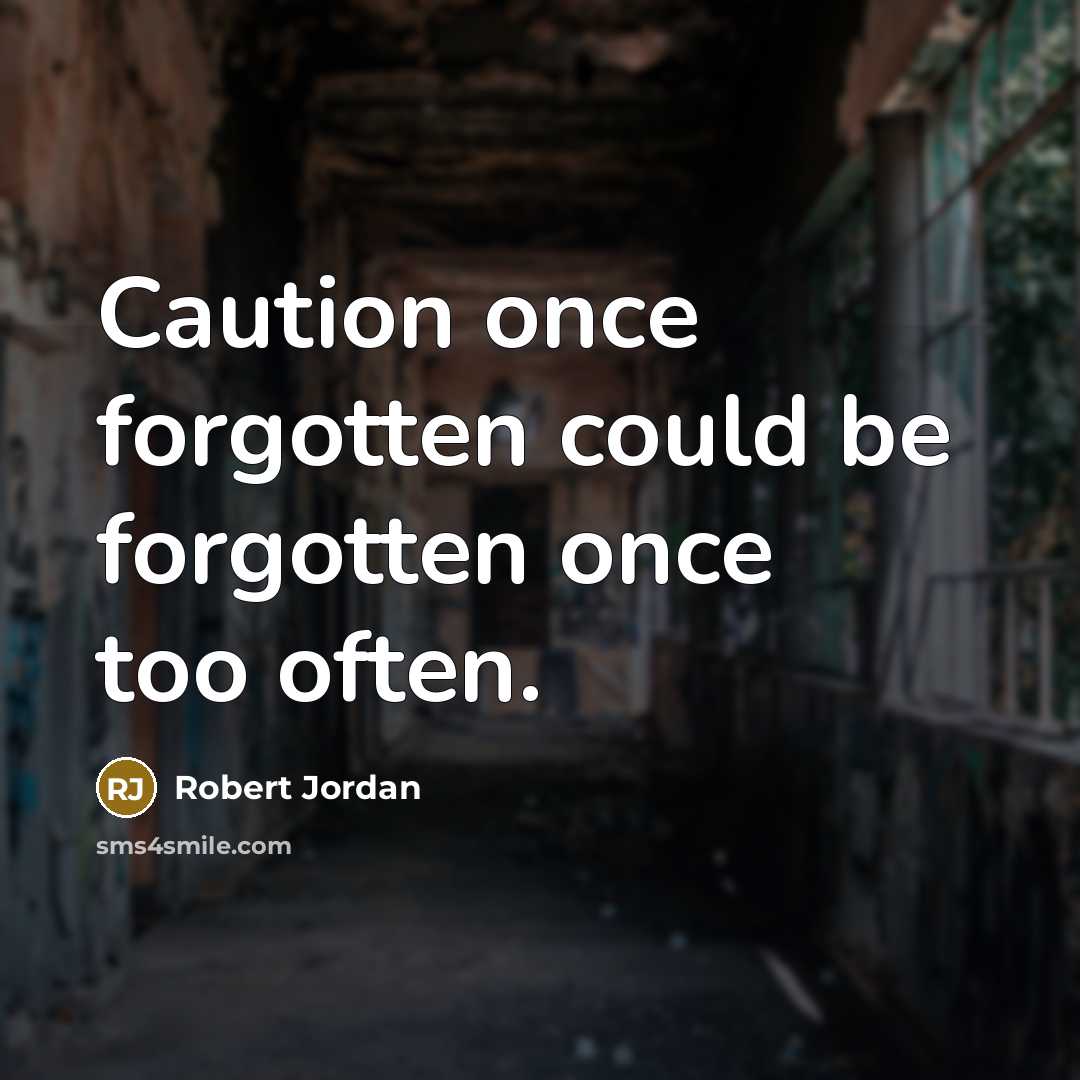 “Caution once forgotten could be forgotten once too often.” quote by Robert Jordan