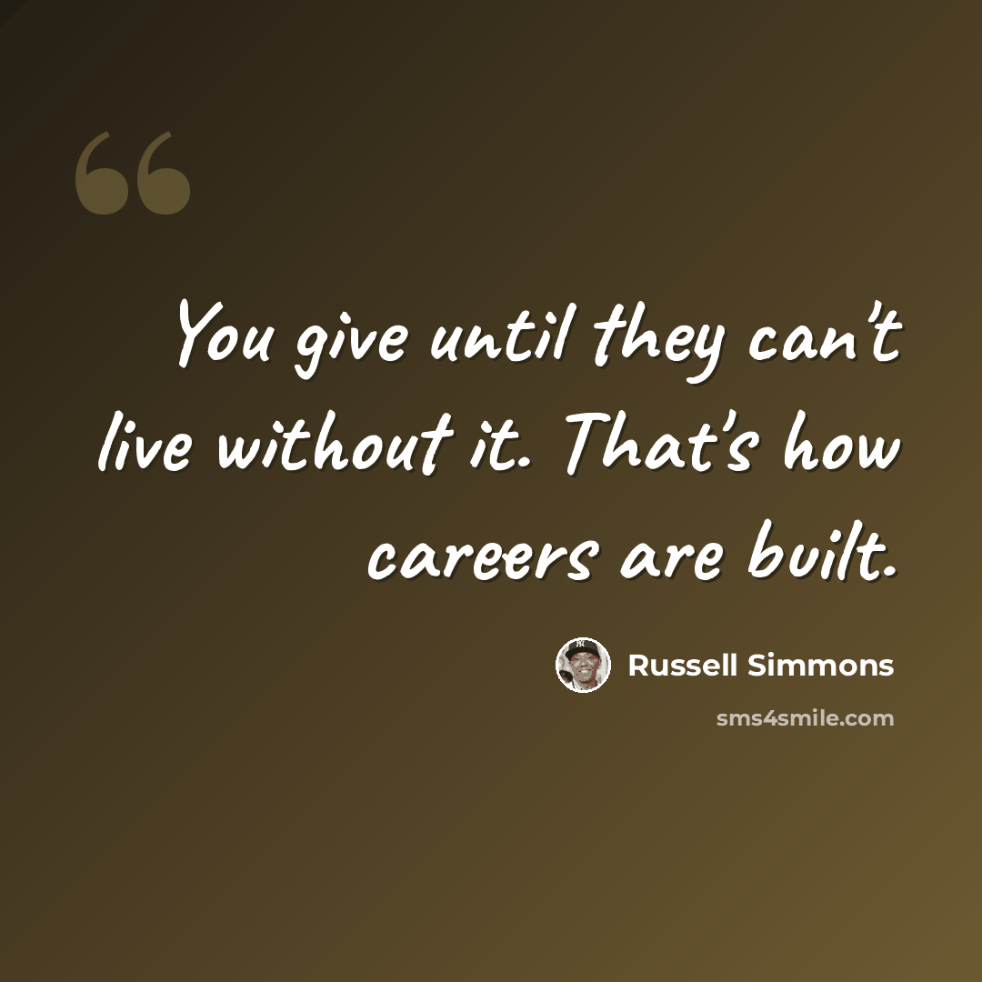 “You give until they can't live without it. That's how careers are built.” quote by Russell Simmons