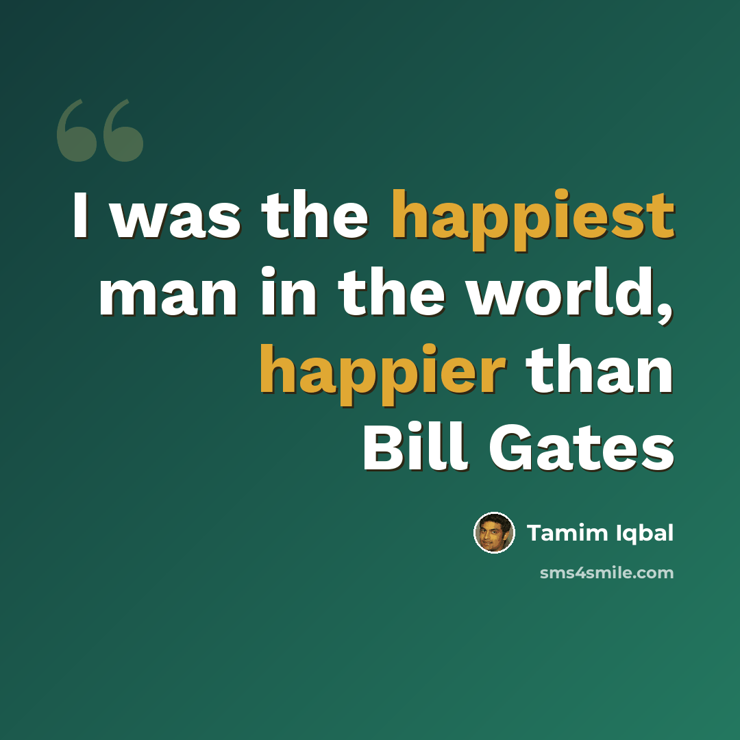 “I was the happiest man in the world, happier than Bill Gates” quote by Tamim Iqbal
