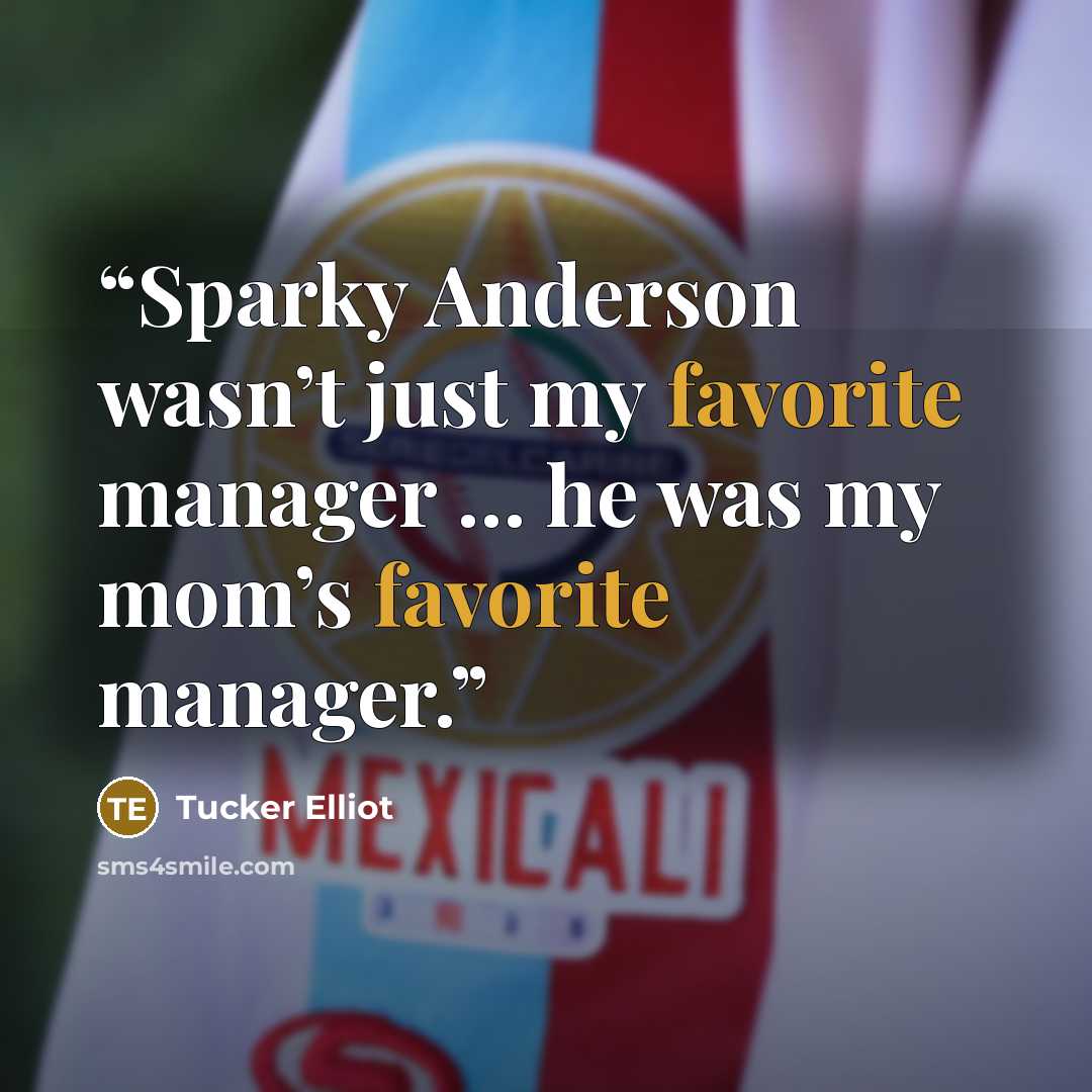 “Sparky Anderson wasn’t just my favorite manager … he was my mom’s favorite manager.” quote by Tucker Elliot