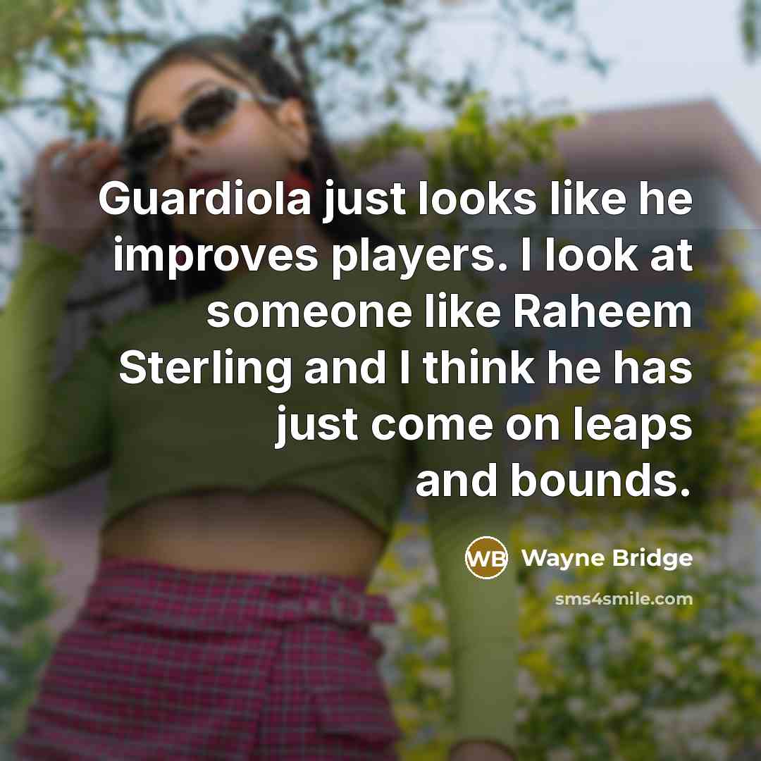 “Guardiola just looks like he improves players. I look at someone like Raheem Sterling and I think he has just come on leaps and bounds.” quote by Wayne Bridge