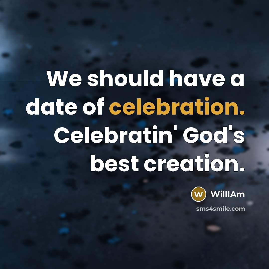 “We should have a date of celebration. Celebratin' God's best creation.” quote by WillIAm