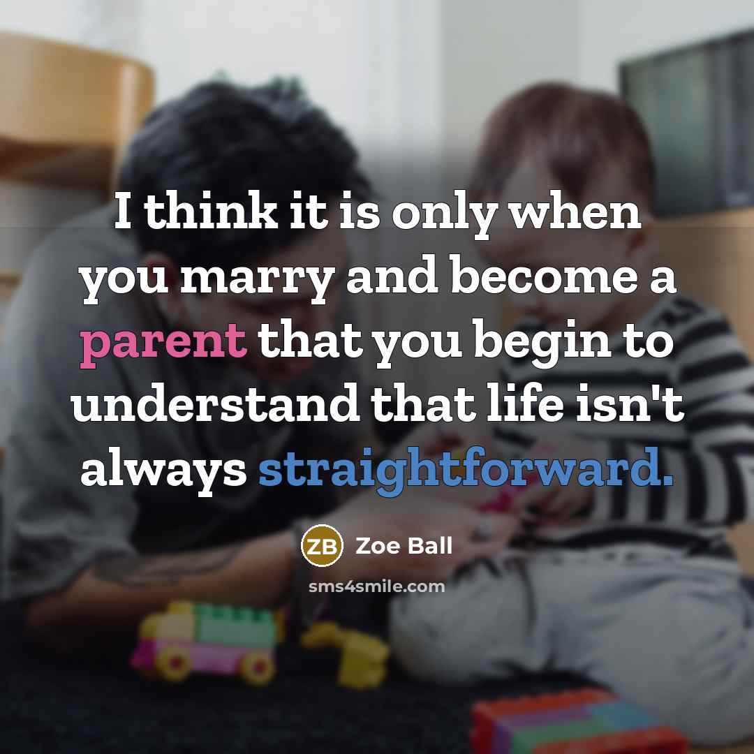 “I think it is only when you marry and become a parent that you begin to understand that life isn't always straightforward.” quote by Zoe Ball