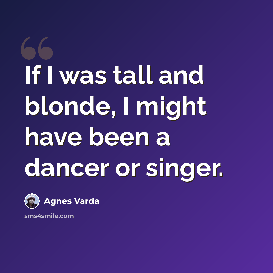 “If I was tall and blonde, I might have been a dancer or singer.” quote by Agnes Varda