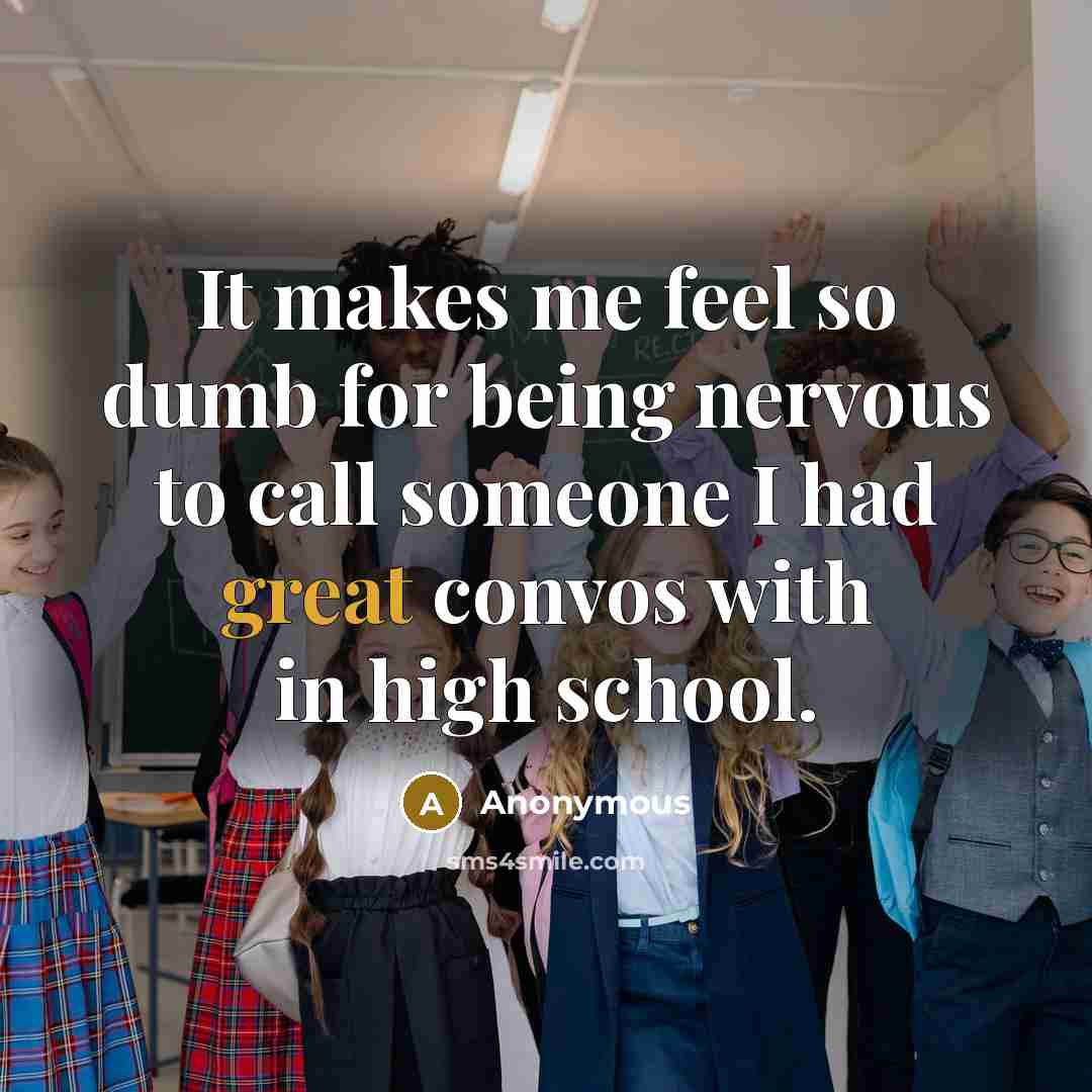 “It makes me feel so dumb for being nervous to call someone I had great convos with in high school.” quote by Anonymous