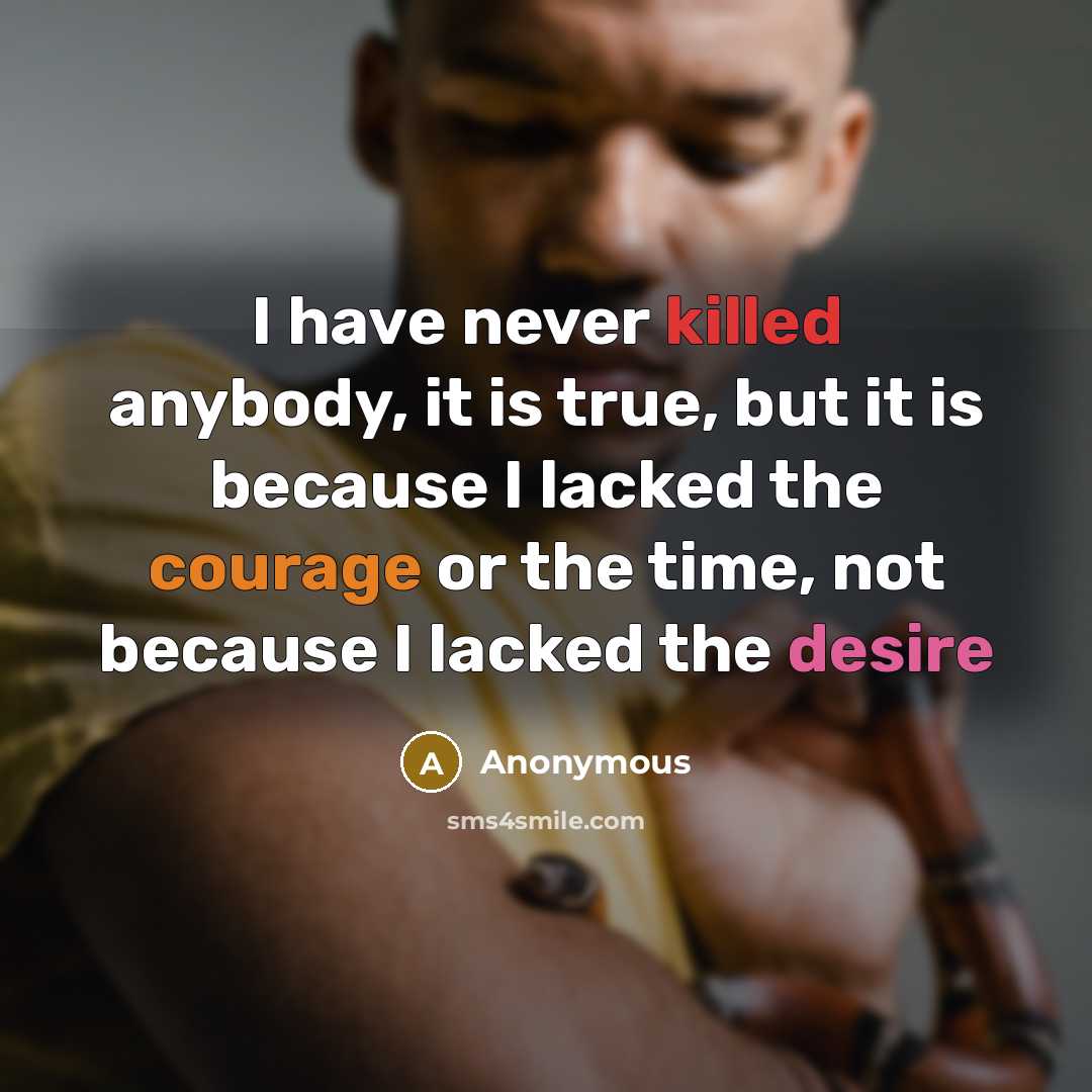 “I have never killed anybody, it is true, but it is because I lacked the courage or the time, not because I lacked the desire” quote by Anonymous
