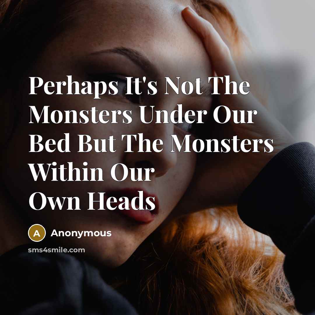 “Perhaps It's Not The Monsters Under Our Bed But The Monsters Within Our Own Heads” quote by Anonymous