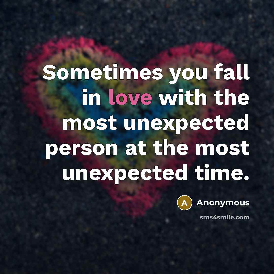 “Sometimes you fall in love with the most unexpected person at the most unexpected time.” quote by Anonymous