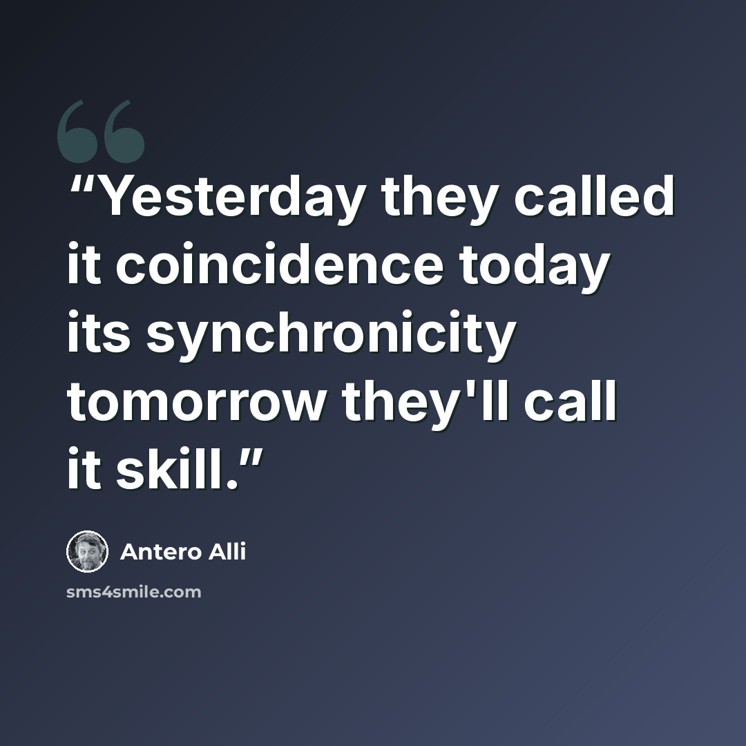 “Yesterday they called it coincidence today its synchronicity tomorrow they'll call it skill.” quote by Antero Alli