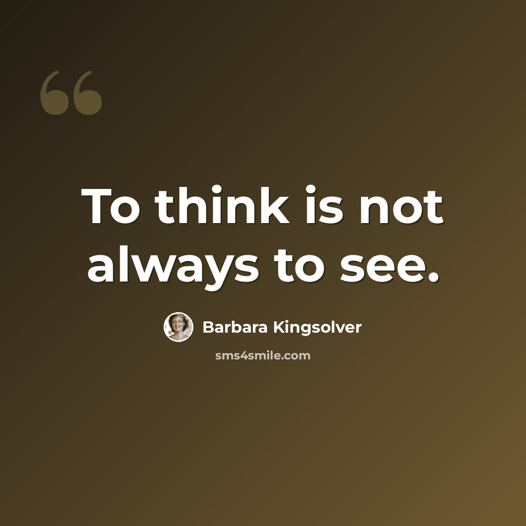 “To think is not always to see.” quote by Barbara Kingsolver
