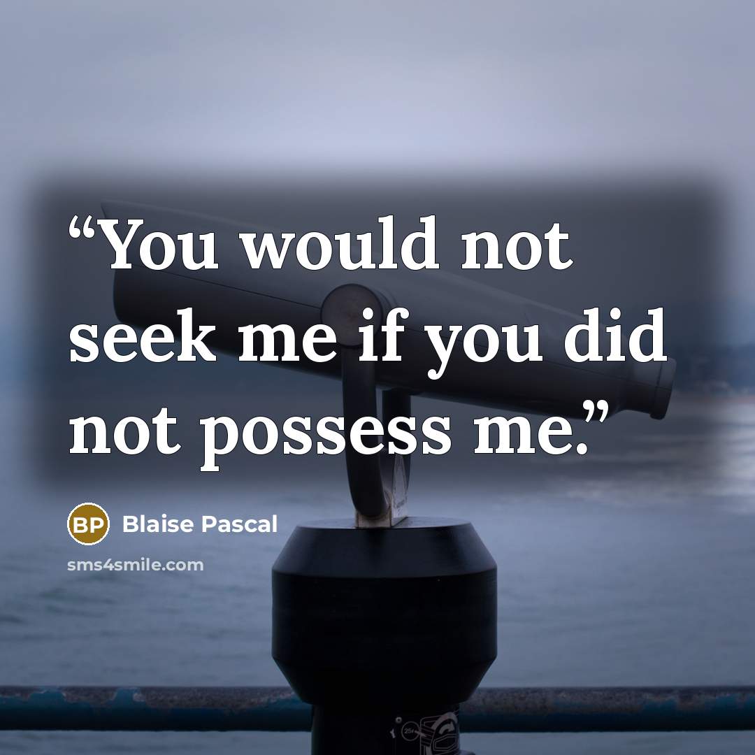 “You would not seek me if you did not possess me.” quote by Blaise Pascal