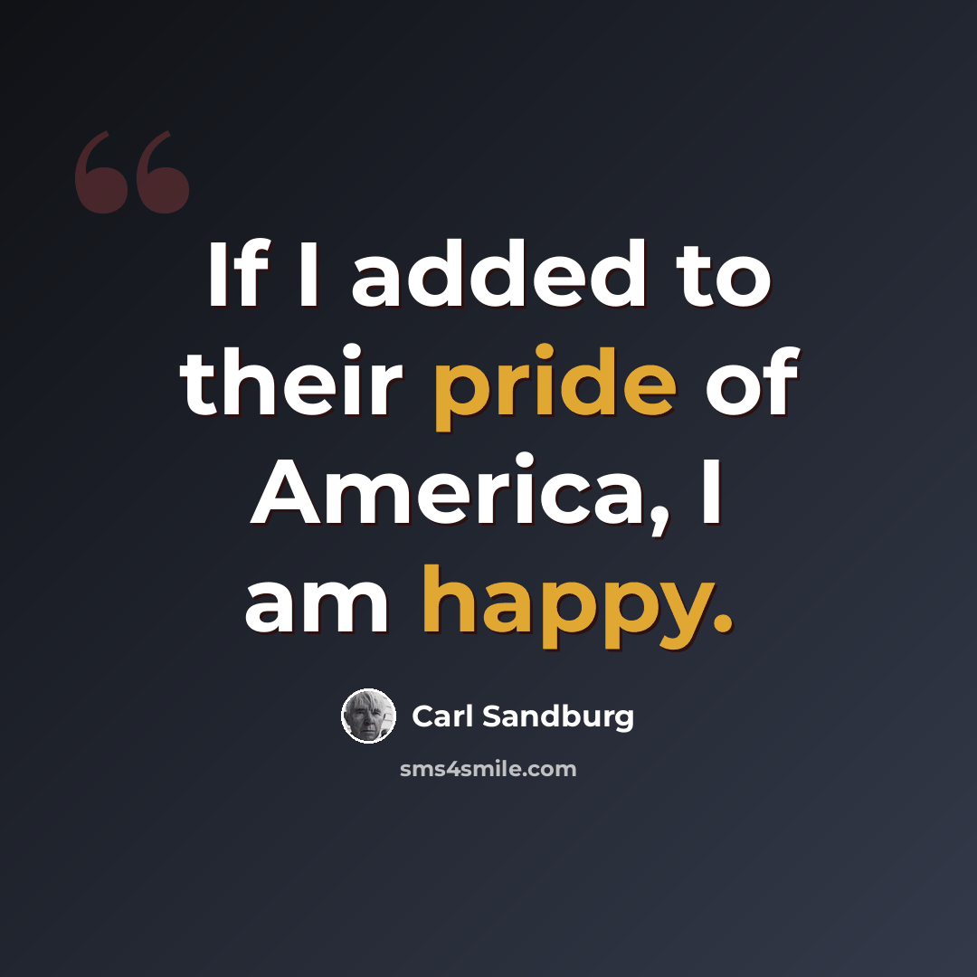 “If I added to their pride of America, I am happy.” quote by Carl Sandburg