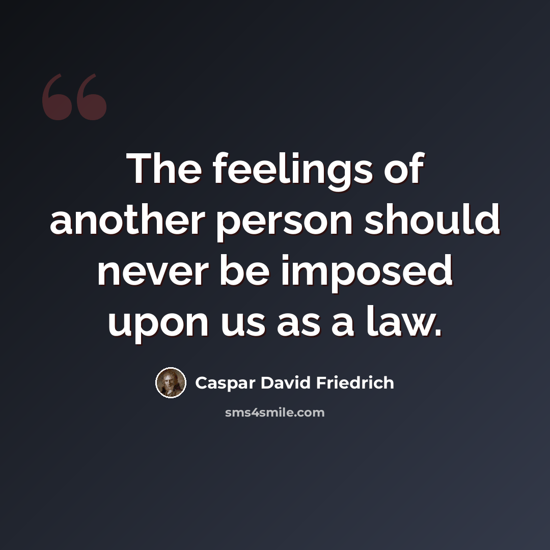 “The feelings of another person should never be imposed upon us as a law.” quote by Caspar David Friedrich