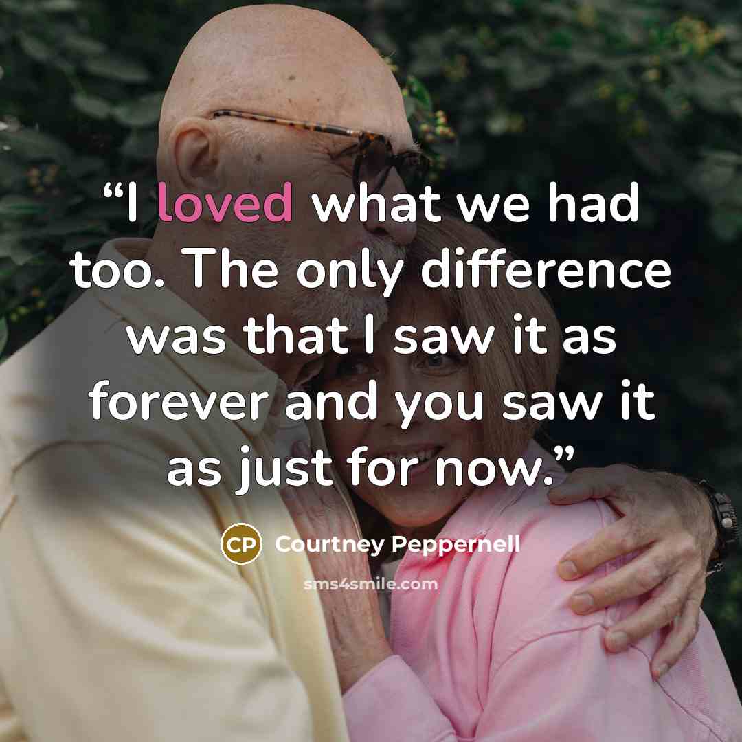 “I loved what we had too. The only difference was that I saw it as forever and you saw it as just for now.” quote by Courtney Peppernell