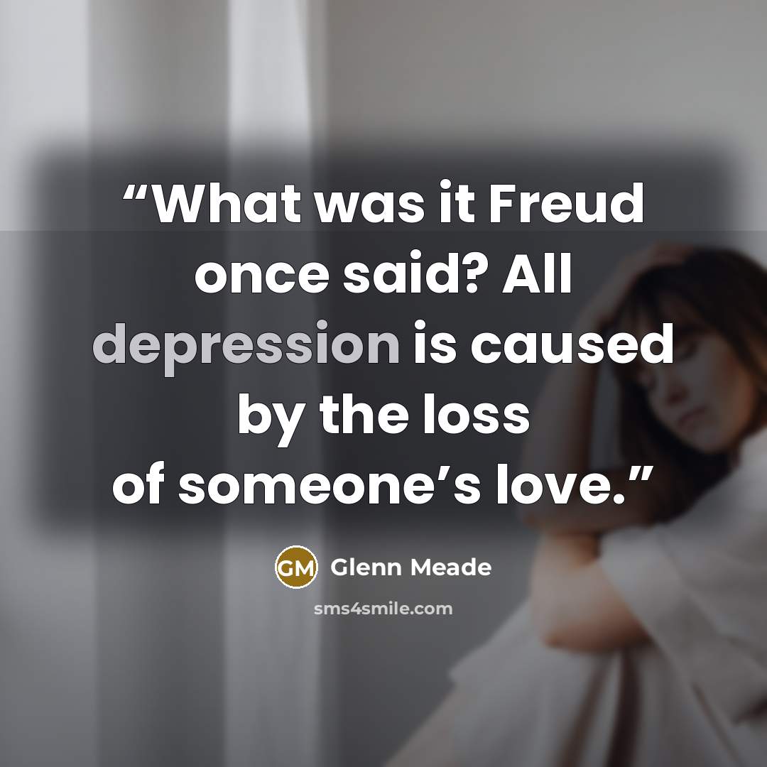 “What was it Freud once said? All depression is caused by the loss of someone’s love.” quote by Glenn Meade