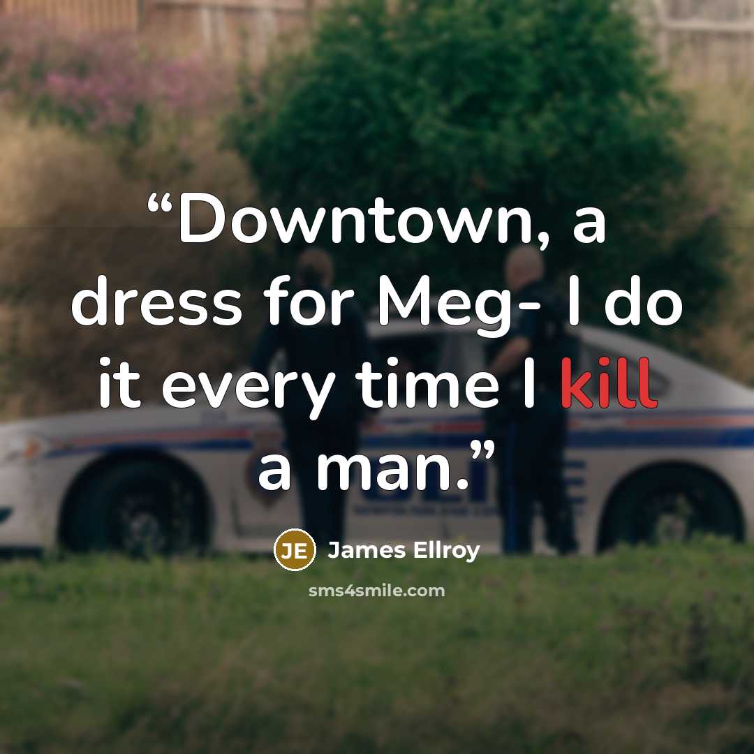 “Downtown, a dress for Meg- I do it every time I kill a man.” quote by James Ellroy