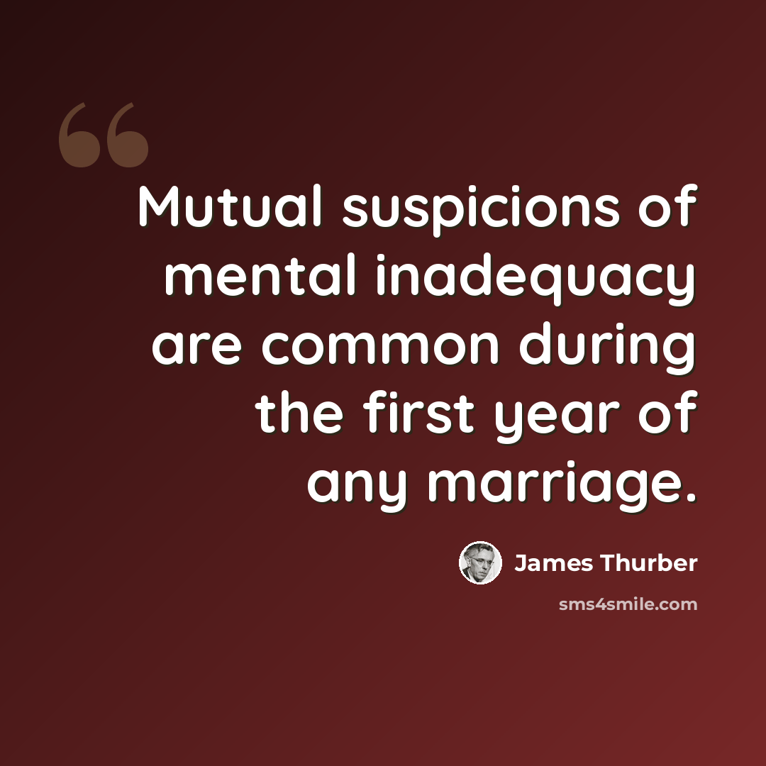 “Mutual suspicions of mental inadequacy are common during the first year of any marriage.” quote by James Thurber