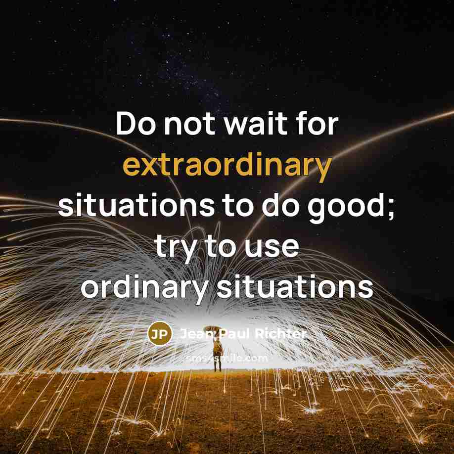“Do not wait for extraordinary situations to do good; try to use ordinary situations” quote by Jean Paul Richter