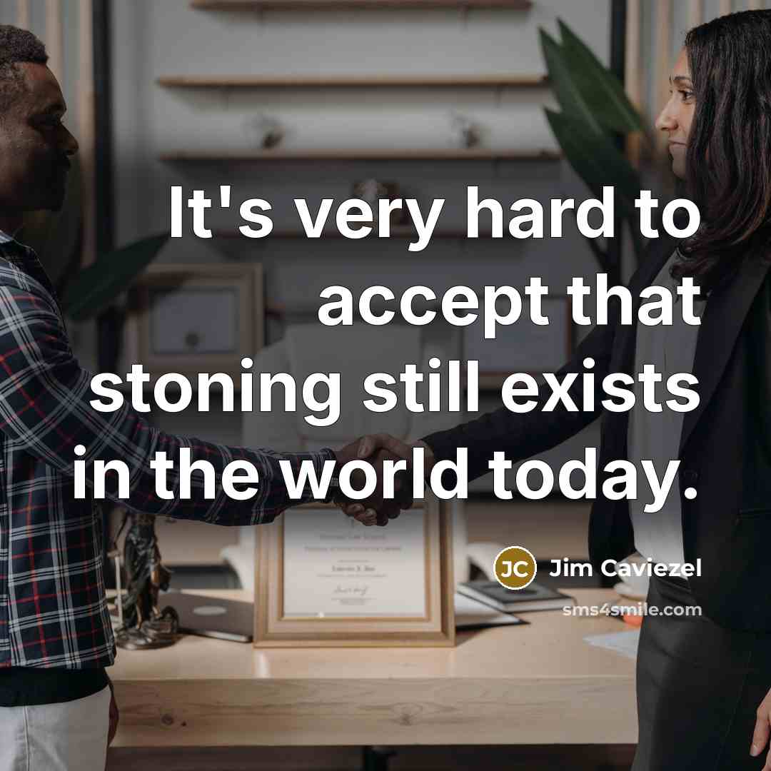 “It's very hard to accept that stoning still exists in the world today.” quote by Jim Caviezel