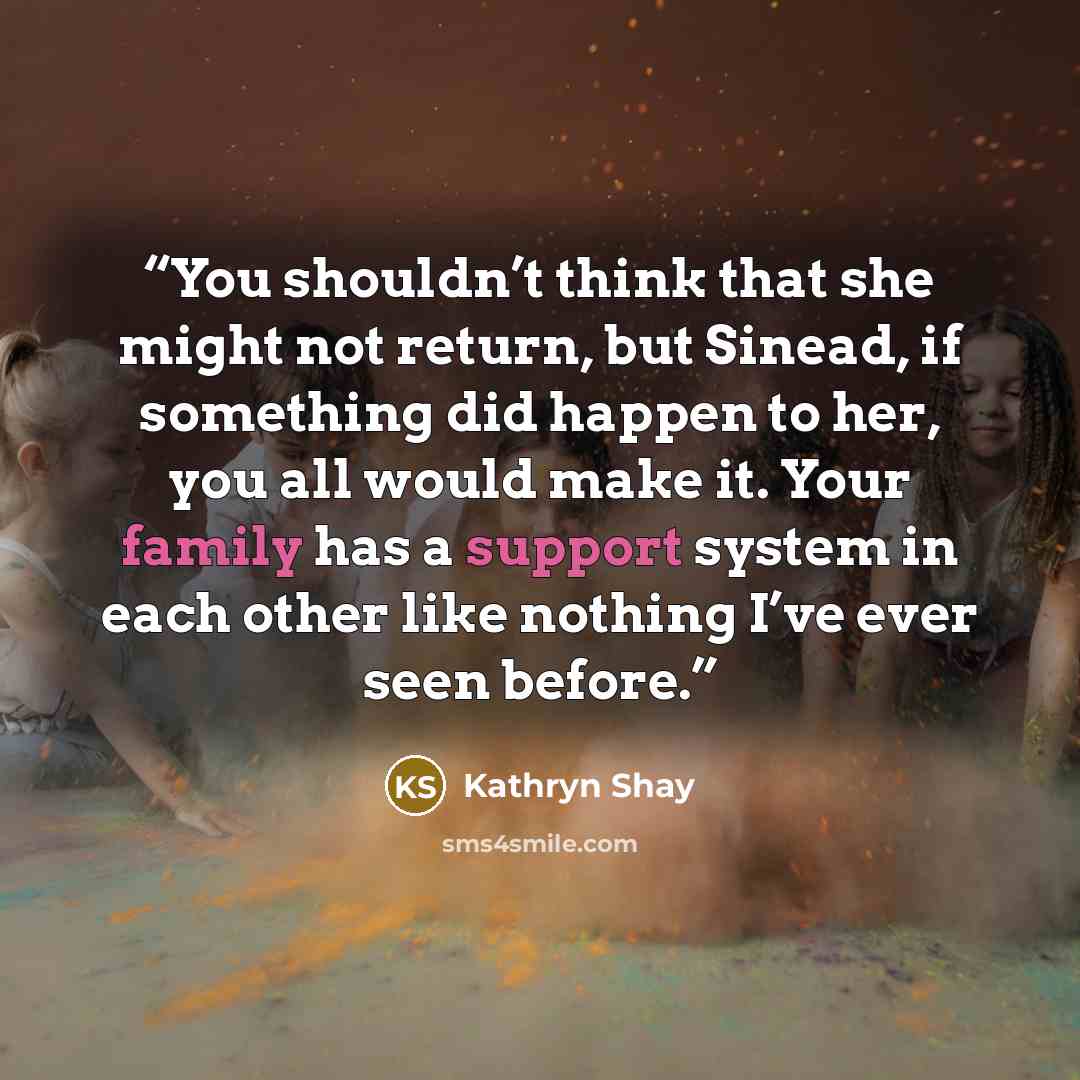“You shouldn’t think that she might not return, but Sinead, if something did happen to her, you all would make it. Your family has a support system in each other like nothing I’ve ever seen before.” quote by Kathryn Shay
