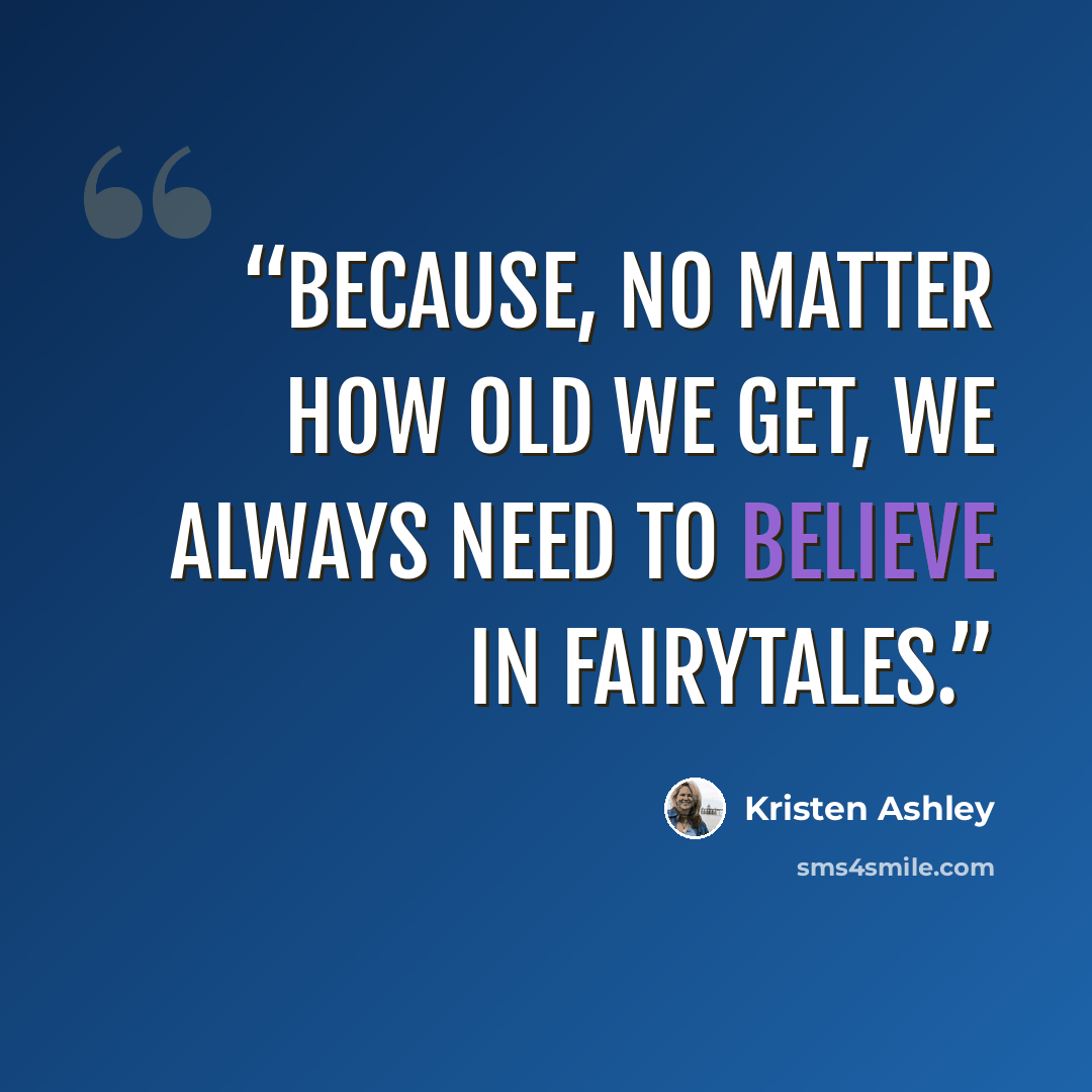 “Because, no matter how old we get, we always need to believe in fairytales.” quote by Kristen Ashley