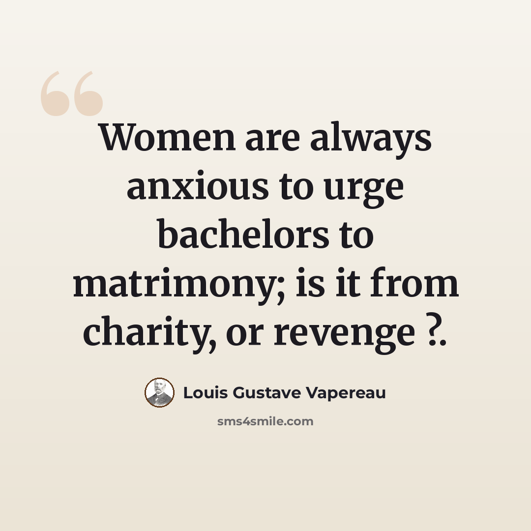“Women are always anxious to urge bachelors to matrimony; is it from charity, or revenge ?.” quote by Louis Gustave Vapereau