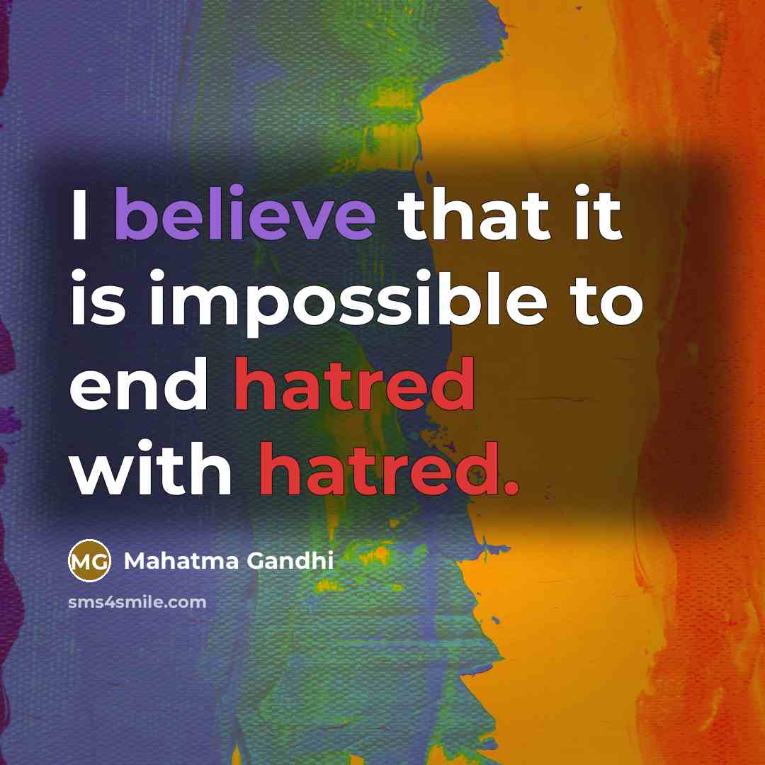 “I believe that it is impossible to end hatred with hatred.” quote by Mahatma Gandhi