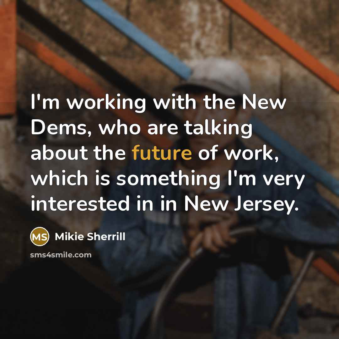 “I'm working with the New Dems, who are talking about the future of work, which is something I'm very interested in in New Jersey.” quote by Mikie Sherrill
