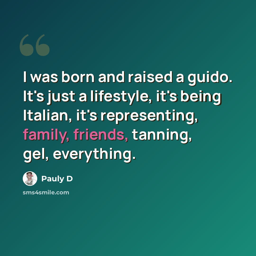 “I was born and raised a guido. It's just a lifestyle, it's being Italian, it's representing, family, friends, tanning, gel, everything.” quote by Pauly D