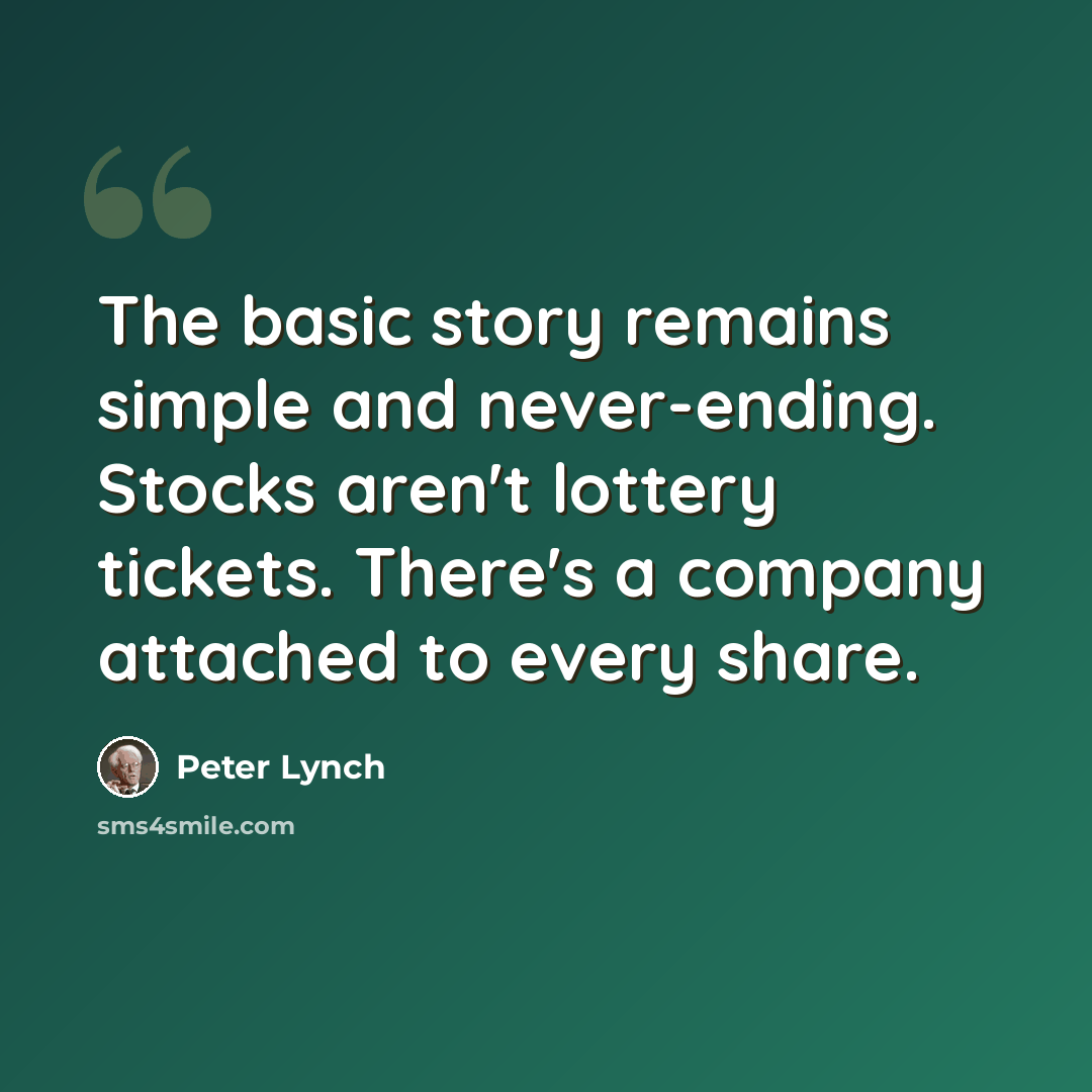 “The basic story remains simple and never-ending. Stocks aren't lottery tickets. There's a company attached to every share.” quote by Peter Lynch