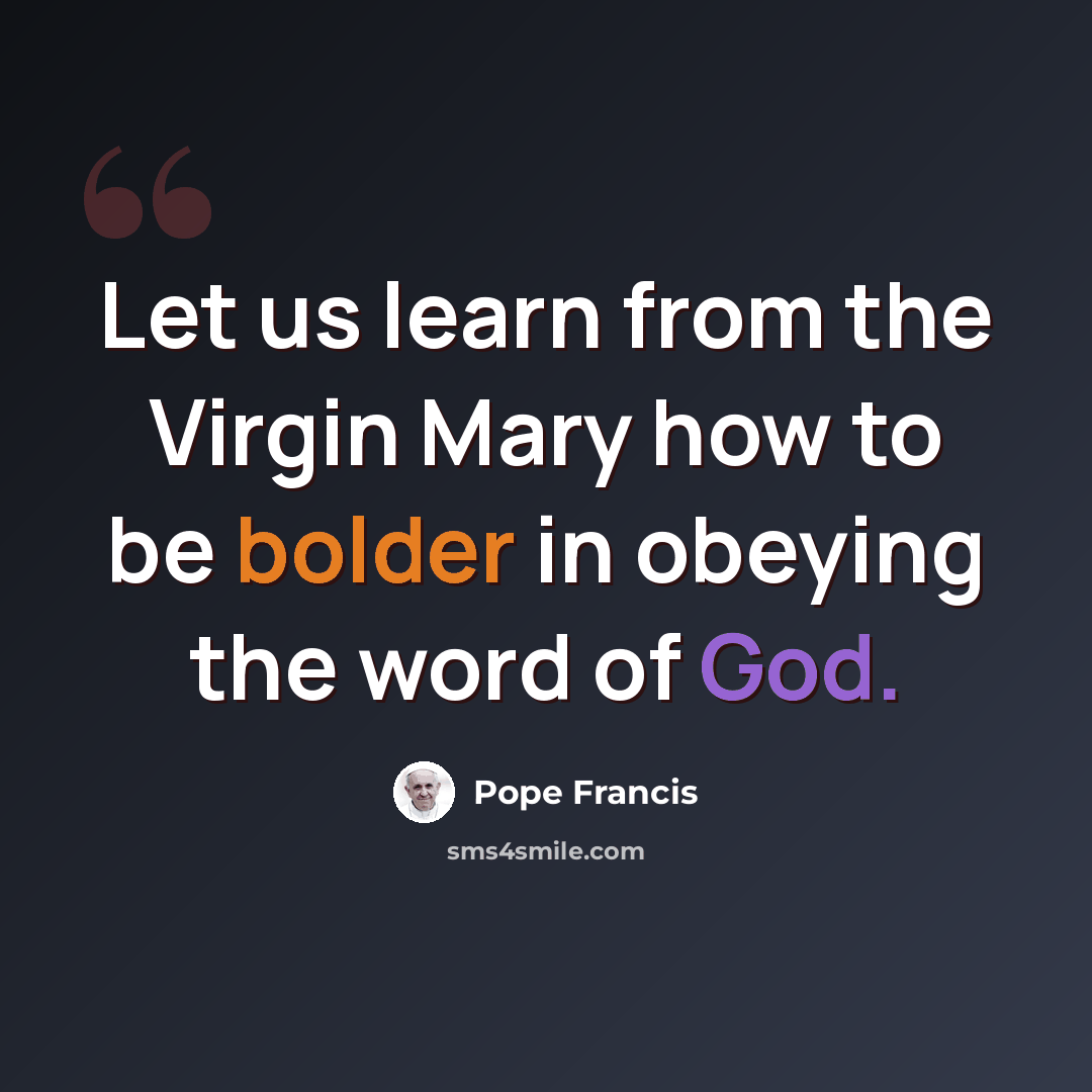 “Let us learn from the Virgin Mary how to be bolder in obeying the word of God.” quote by Pope Francis