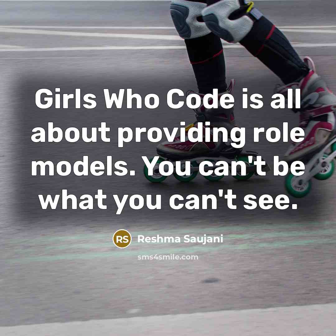 “Girls Who Code is all about providing role models. You can't be what you can't see.” quote by Reshma Saujani