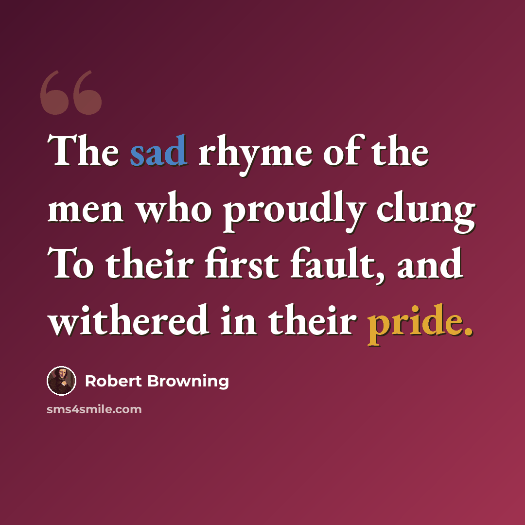 “The sad rhyme of the men who proudly clung To their first fault, and withered in their pride.” quote by Robert Browning