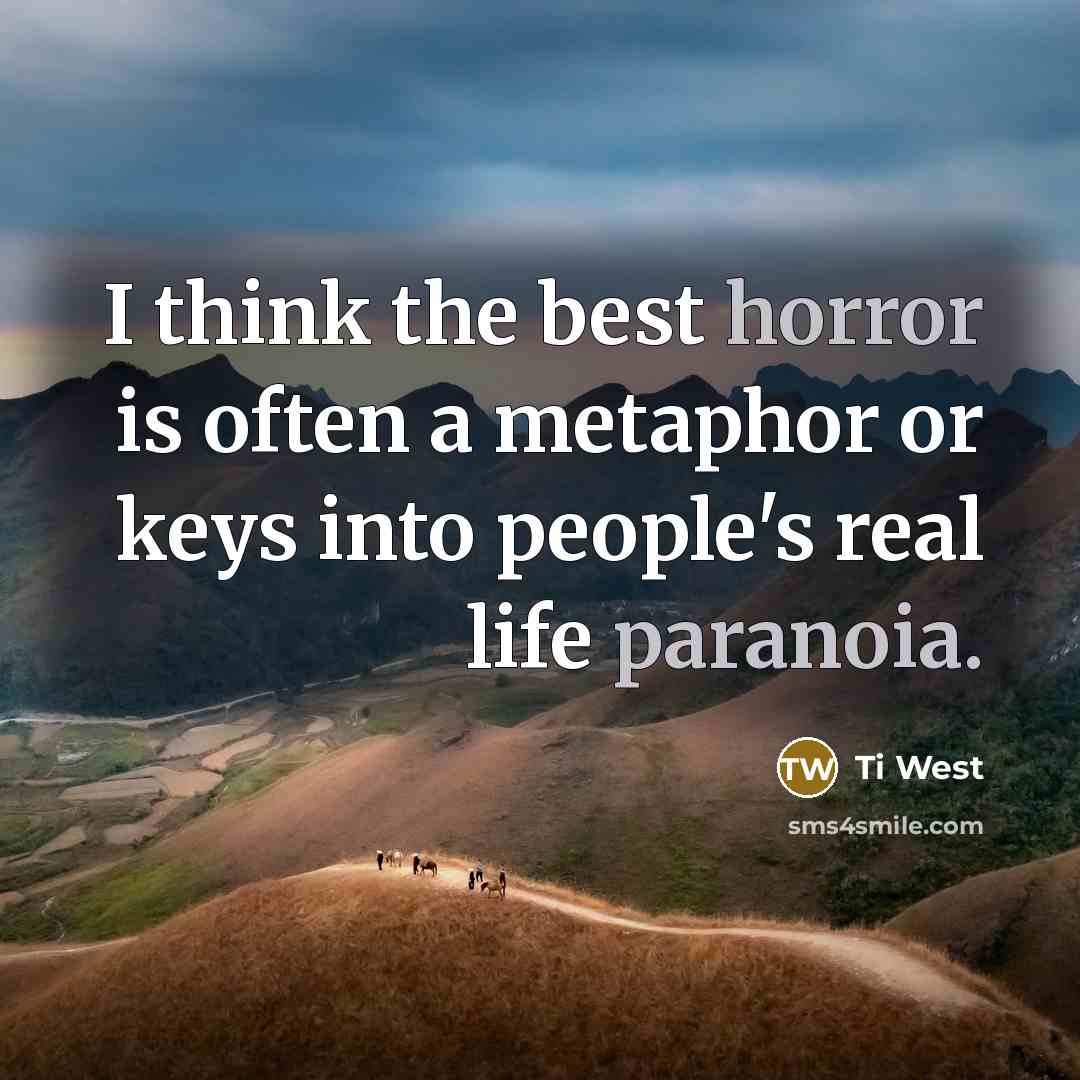 “I think the best horror is often a metaphor or keys into people's real life paranoia.” quote by Ti West