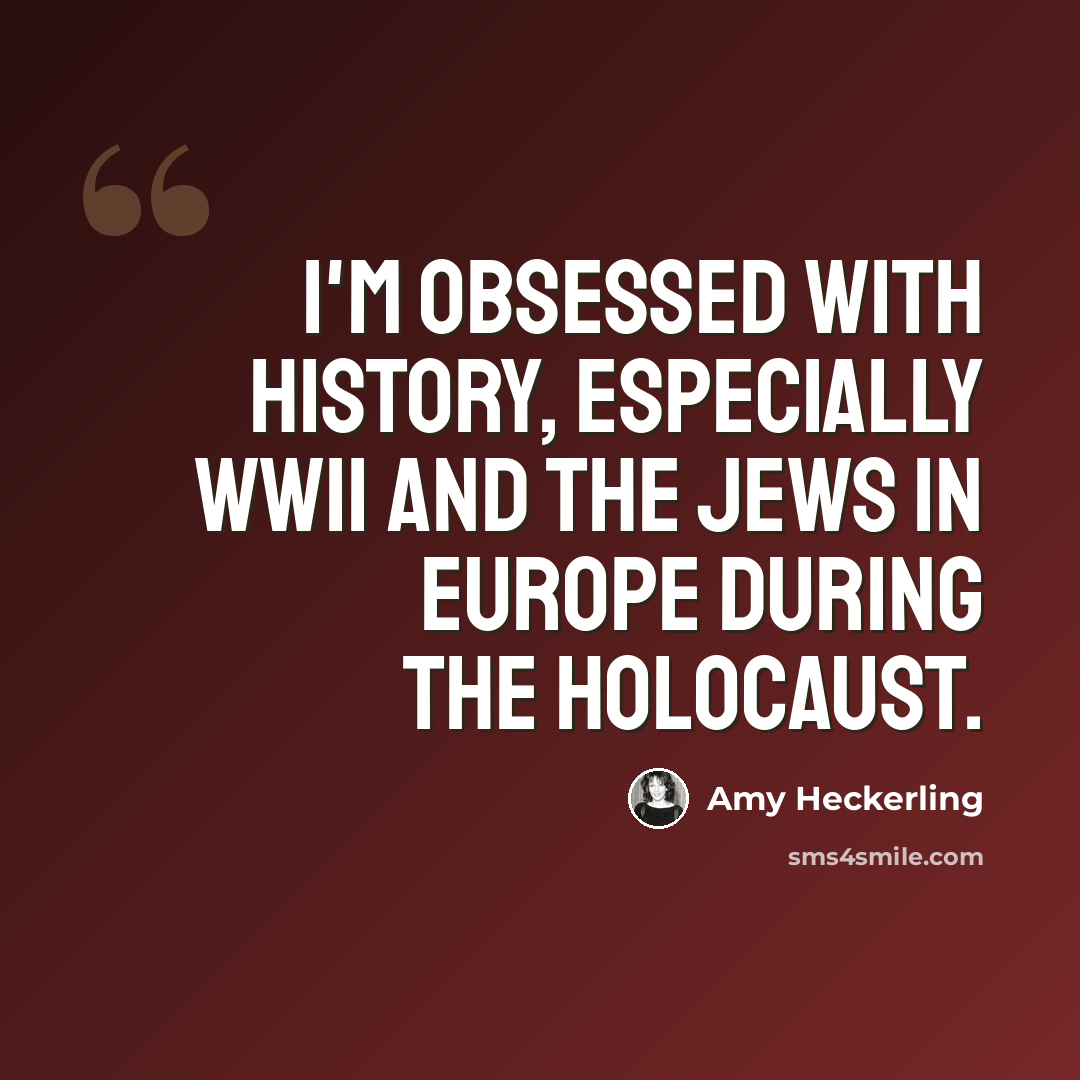 “I'm obsessed with history, especially WWII and the Jews in Europe during the Holocaust.” quote by Amy Heckerling