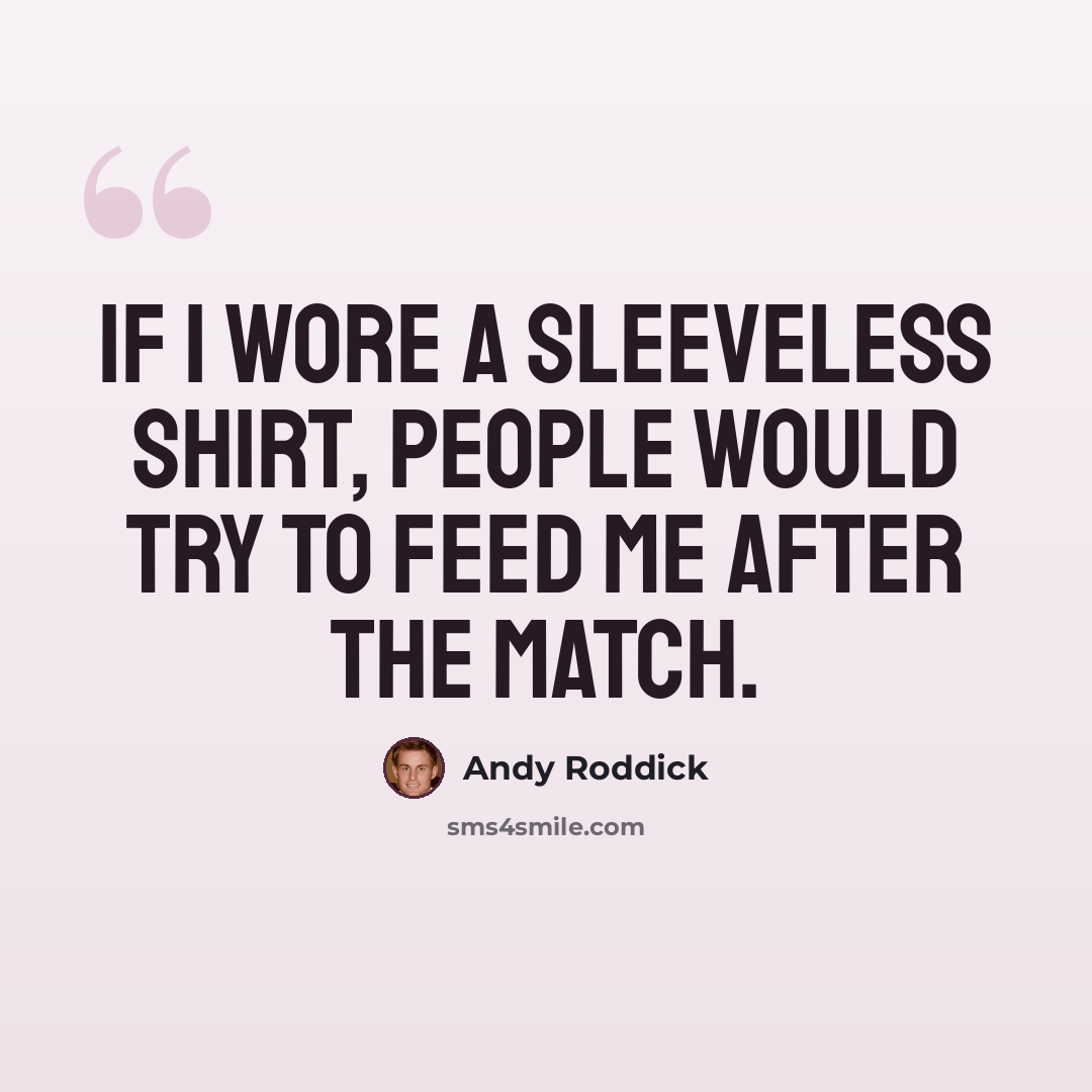 “If I wore a sleeveless shirt, people would try to feed me after the match.” quote by Andy Roddick