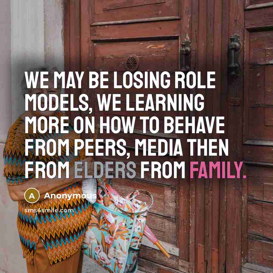 “We may be losing role models, we learning more on how to behave from peers, media then from elders from family.” quote by Anonymous