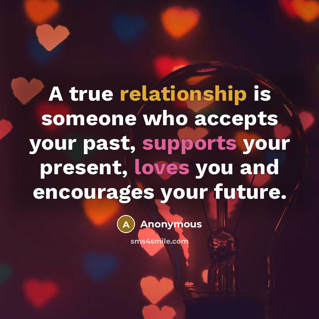 “A true relationship is someone who accepts your past, supports your present, loves you and encourages your future.” quote by Anonymous