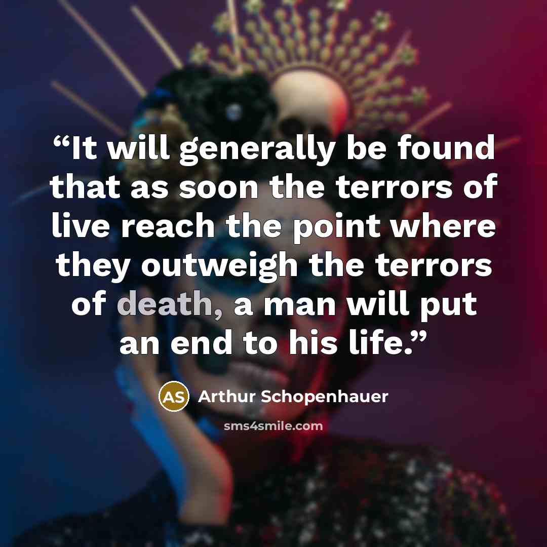 “It will generally be found that as soon the terrors of live reach the point where they outweigh the terrors of death, a man will put an end to his life.” quote by Arthur Schopenhauer