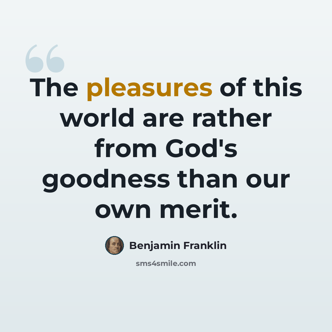 “The pleasures of this world are rather from God's goodness than our own merit.” quote by Benjamin Franklin