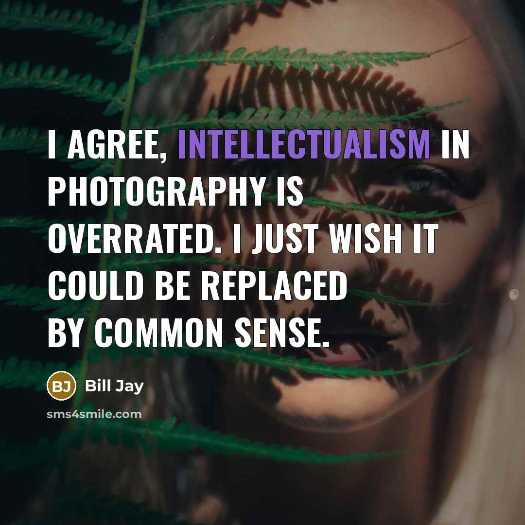 “I agree, intellectualism in photography is overrated. I just wish it could be replaced by common sense.” quote by Bill Jay