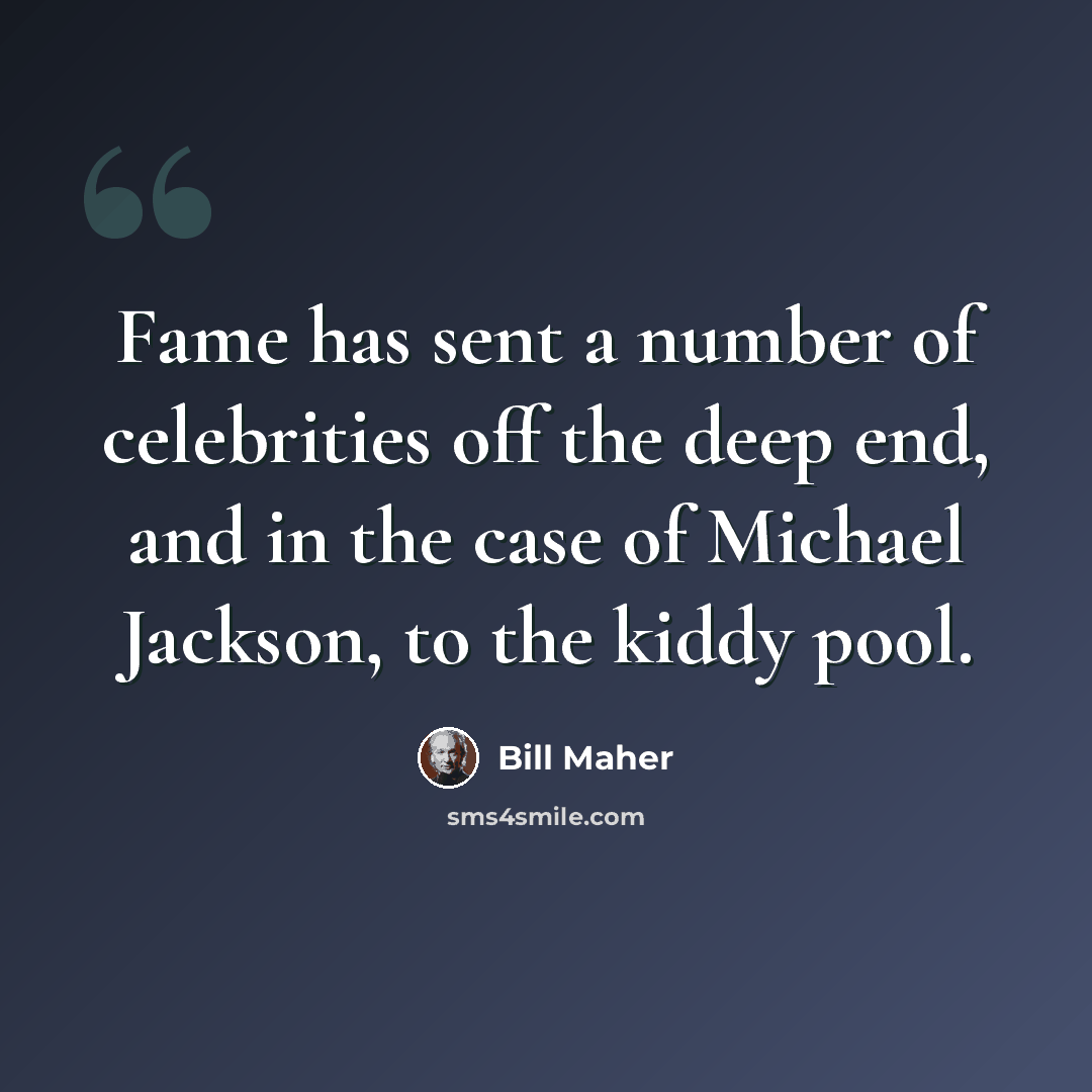 “Fame has sent a number of celebrities off the deep end, and in the case of Michael Jackson, to the kiddy pool.” quote by Bill Maher