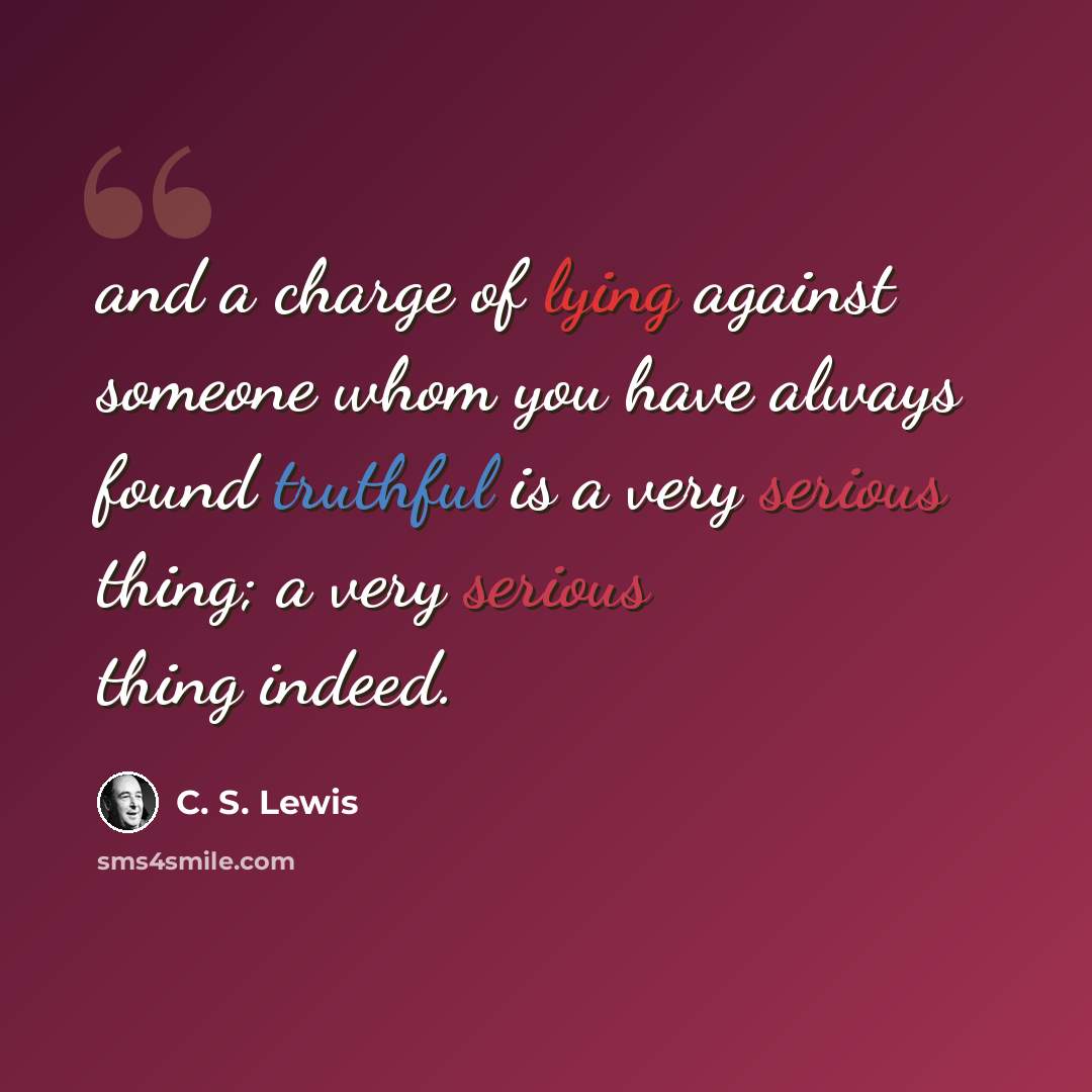 “and a charge of lying against someone whom you have always found truthful is a very serious thing; a very serious thing indeed.” quote by C. S. Lewis