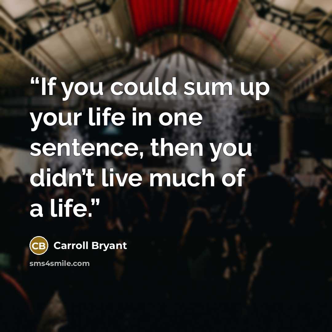 “If you could sum up your life in one sentence, then you didn’t live much of a life.” quote by Carroll Bryant
