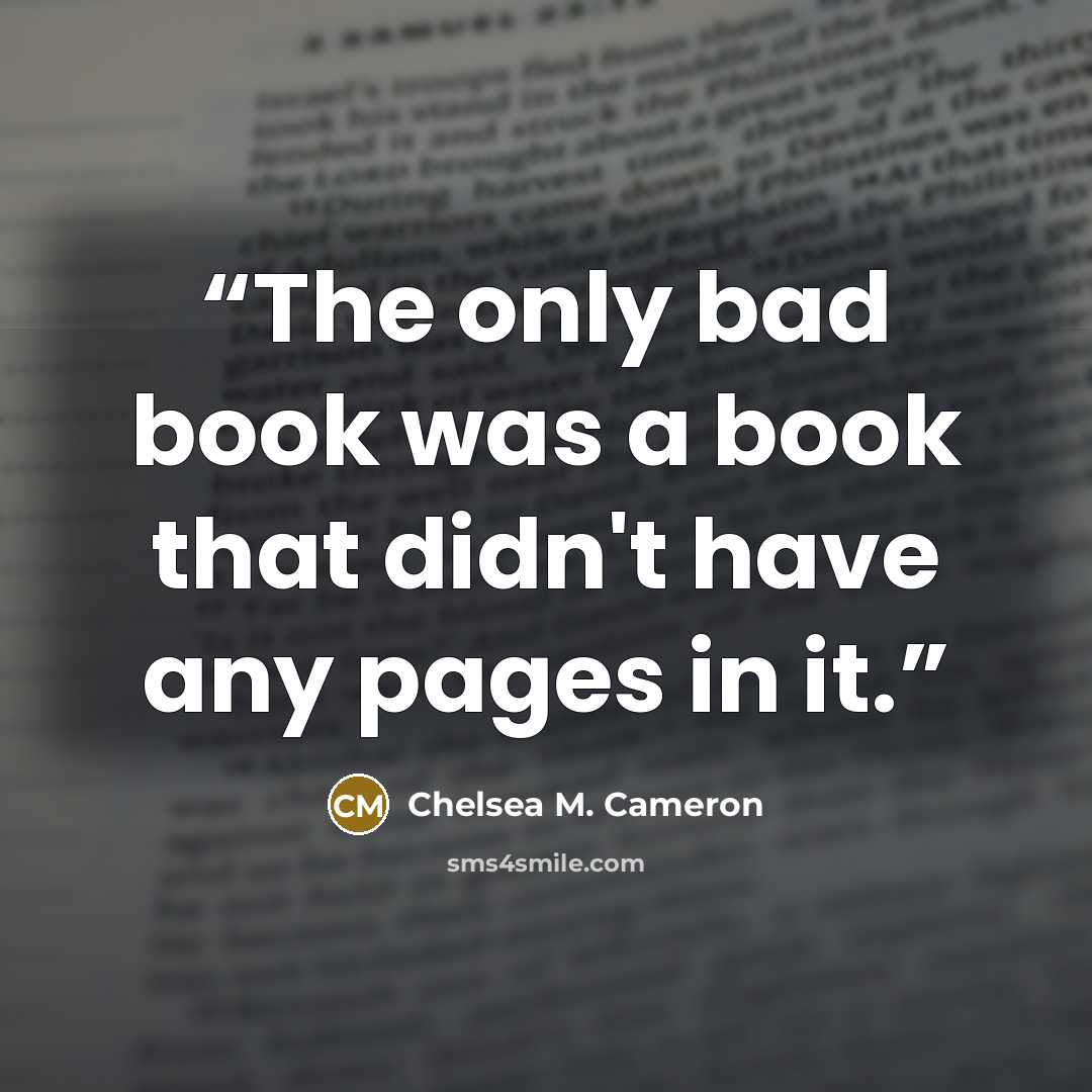 “The only bad book was a book that didn't have any pages in it.” quote by Chelsea M. Cameron