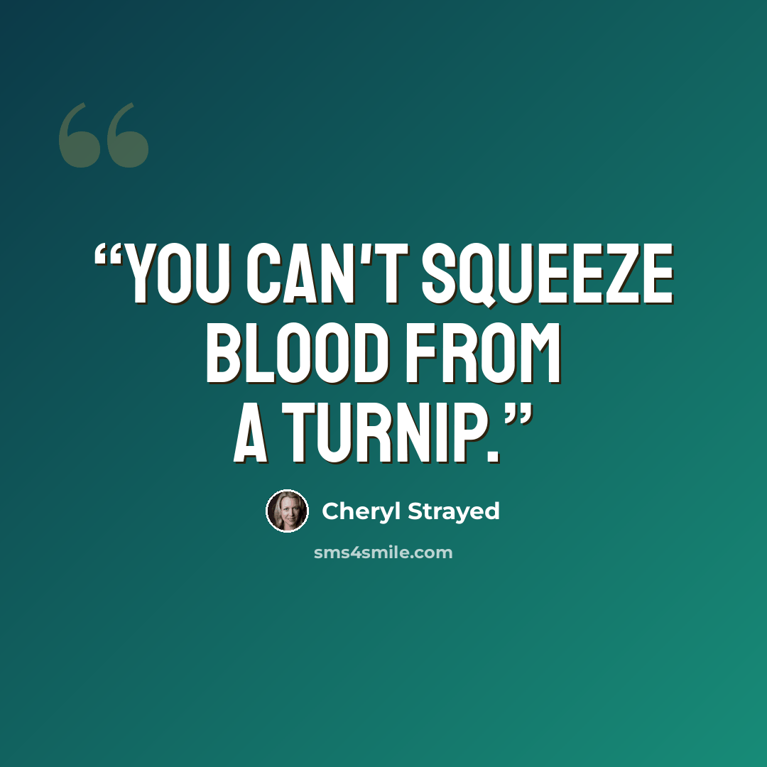 “You can't squeeze blood from a turnip.” quote by Cheryl Strayed