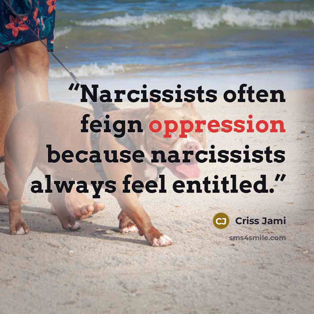 “Narcissists often feign oppression because narcissists always feel entitled.” quote by Criss Jami